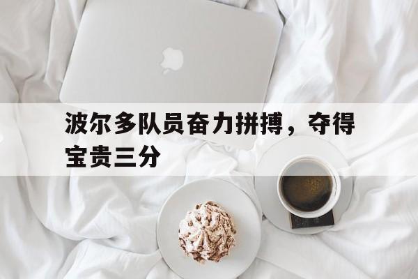 开云体育官方网站-波尔多队员奋力拼搏，夺得宝贵三分的简单介绍